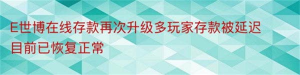 E世博在线存款再次升级多玩家存款被延迟目前已恢复正常