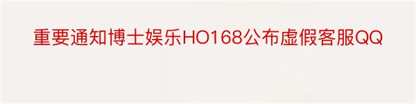 重要通知博士娱乐HO168公布虚假客服QQ