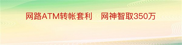 网路ATM转帐套利　网神智取350万