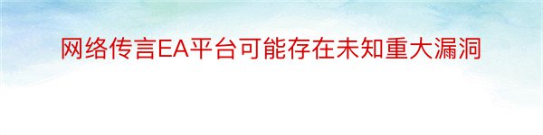 网络传言EA平台可能存在未知重大漏洞