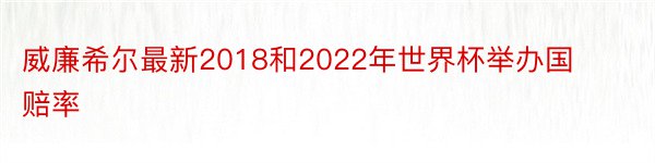 威廉希尔最新2018和2022年世界杯举办国赔率