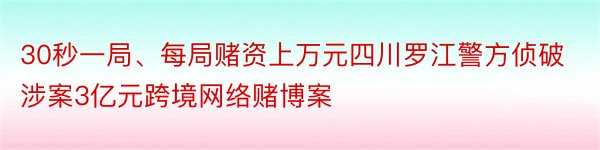 30秒一局、每局赌资上万元四川罗江警方侦破涉案3亿元跨境网络赌博案