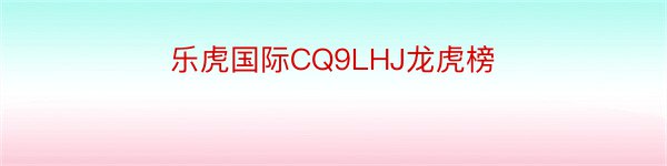 乐虎国际CQ9LHJ龙虎榜