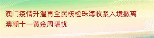 澳门疫情升温再全民核检珠海收紧入境掀离澳潮十一黄金周堪忧