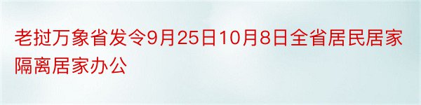 老挝万象省发令9月25日10月8日全省居民居家隔离居家办公